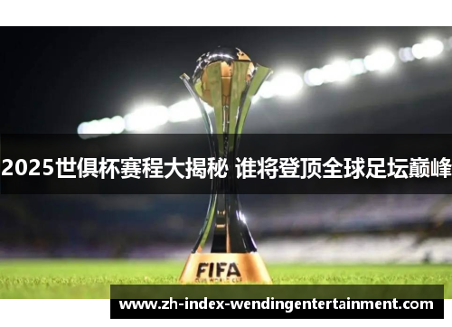 2025世俱杯赛程大揭秘 谁将登顶全球足坛巅峰