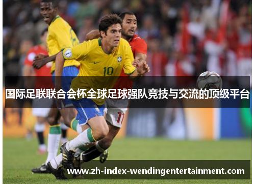 国际足联联合会杯全球足球强队竞技与交流的顶级平台