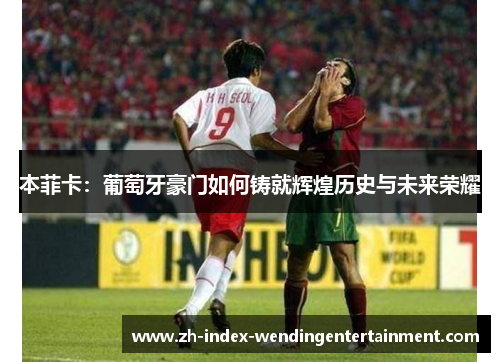 本菲卡：葡萄牙豪门如何铸就辉煌历史与未来荣耀