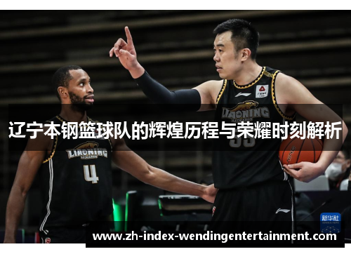辽宁本钢篮球队的辉煌历程与荣耀时刻解析