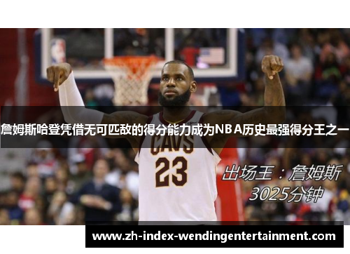詹姆斯哈登凭借无可匹敌的得分能力成为NBA历史最强得分王之一