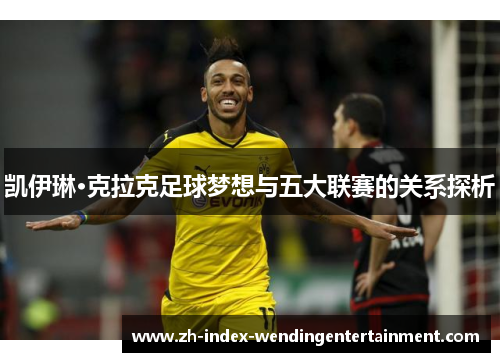 凯伊琳·克拉克足球梦想与五大联赛的关系探析