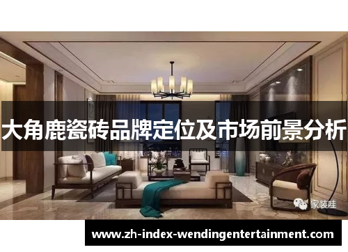 大角鹿瓷砖品牌定位及市场前景分析