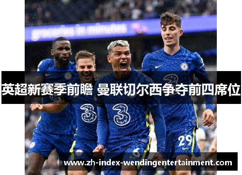 英超新赛季前瞻 曼联切尔西争夺前四席位