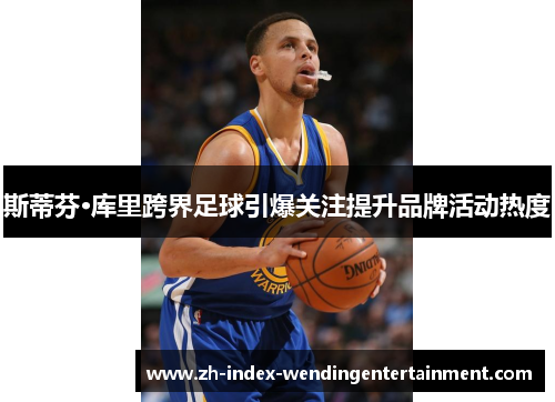 斯蒂芬·库里跨界足球引爆关注提升品牌活动热度