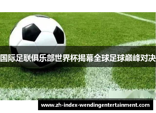 国际足联俱乐部世界杯揭幕全球足球巅峰对决
