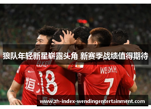 狼队年轻新星崭露头角 新赛季战绩值得期待